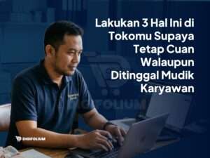 Lakukan 3 Hal Ini di Tokomu Agar Tetap Cuan saat Ditinggal Mudik!